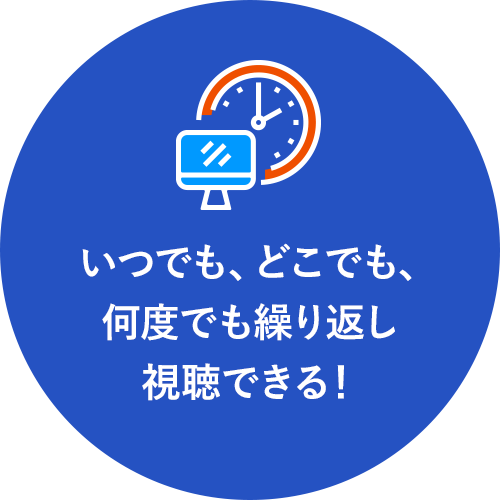 いつでも、どこでも、何度でも繰り返し視聴できる!